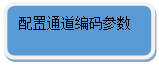 圆角矩形: 配置通道编码参数